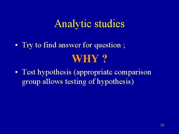 Analytic studies • Try to find answer for question ; WHY ? • Test