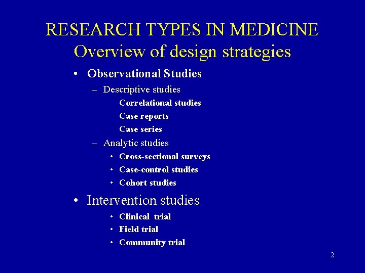 RESEARCH TYPES IN MEDICINE Overview of design strategies • Observational Studies – Descriptive studies