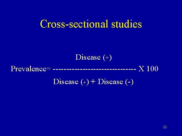 Cross-sectional studies Disease (+) Prevalence= ---------------- X 100 Disease (+) + Disease (-) 22