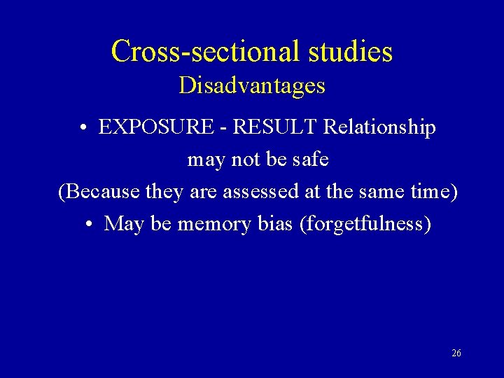 Cross-sectional studies Disadvantages • EXPOSURE - RESULT Relationship may not be safe (Because they