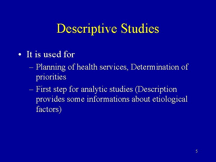Descriptive Studies • It is used for – Planning of health services, Determination of
