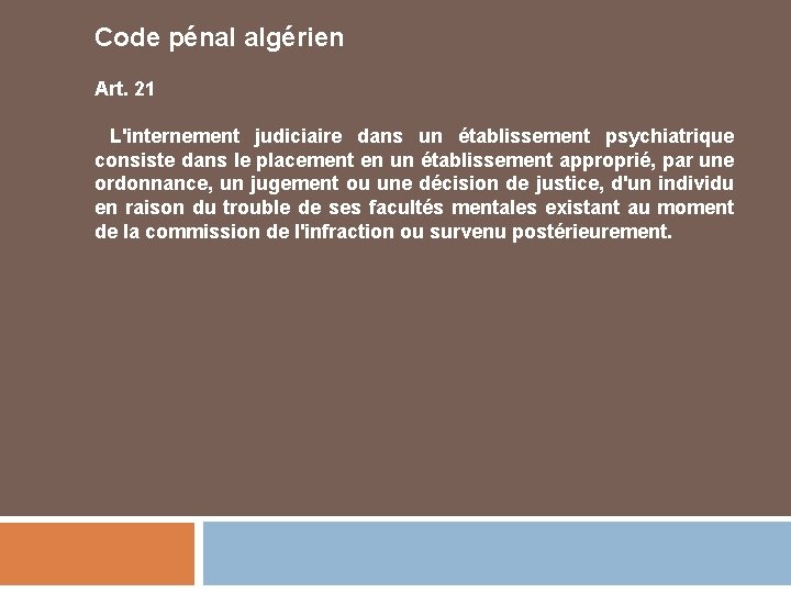 Code pénal algérien Art. 21 L'internement judiciaire dans un établissement psychiatrique consiste dans le