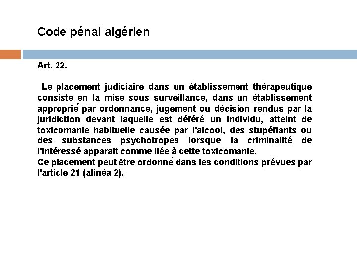 Code pénal algérien Art. 22. Le placement judiciaire dans un établissement thérapeutique consiste en