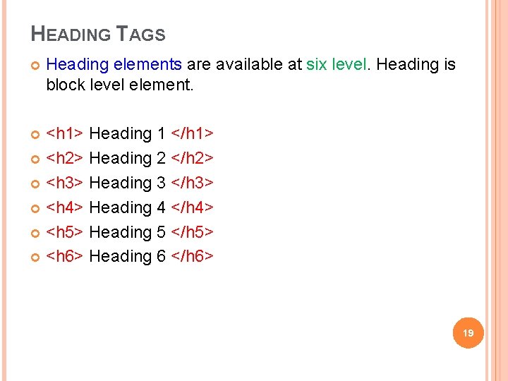 HEADING TAGS Heading elements are available at six level. Heading is block level element. HEADING TAGS Heading elements are available at six level. Heading is block level element.