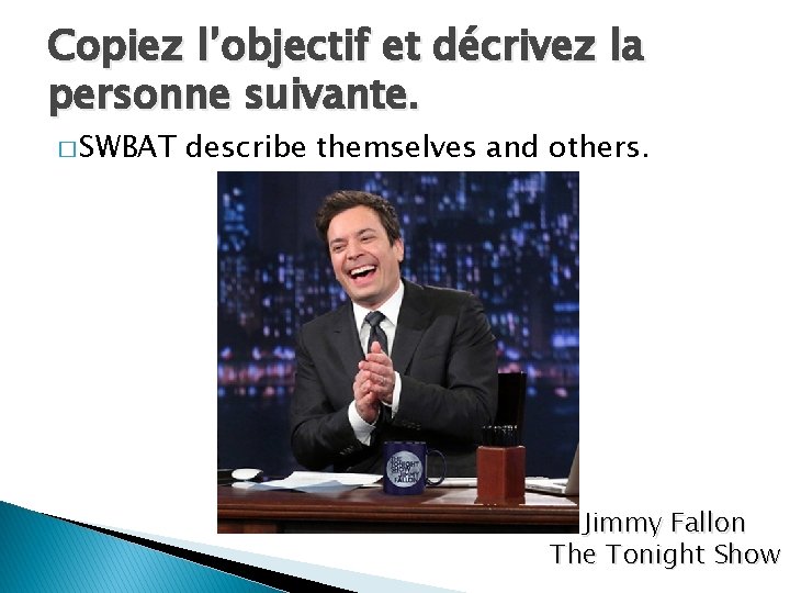 Copiez l’objectif et décrivez la personne suivante. � SWBAT describe themselves and others. Jimmy