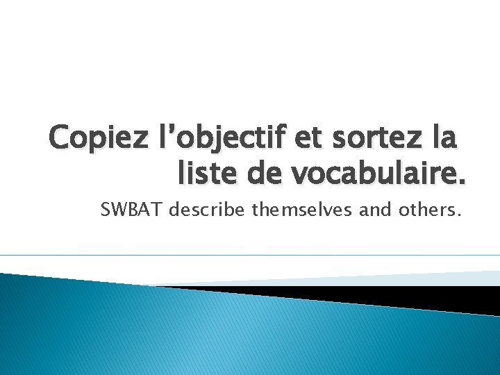 Copiez l’objectif et sortez la liste de vocabulaire. SWBAT describe themselves and others. 