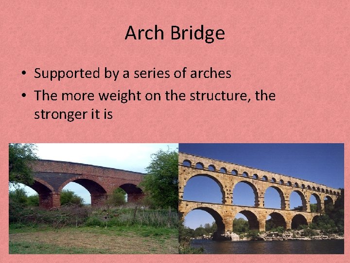 Arch Bridge • Supported by a series of arches • The more weight on