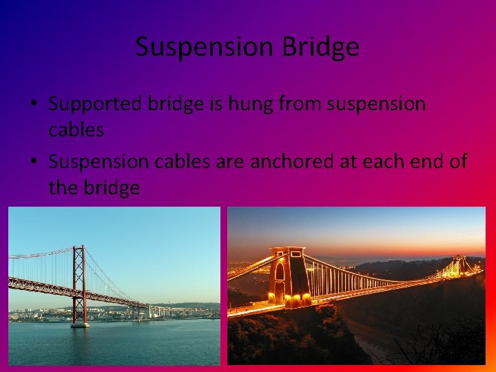 Suspension Bridge • Supported bridge is hung from suspension cables • Suspension cables are