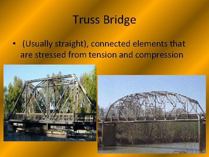 Truss Bridge • (Usually straight), connected elements that are stressed from tension and compression