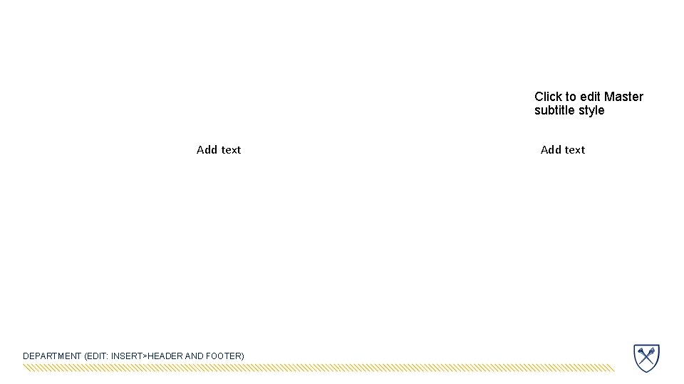 Click to edit Master subtitle style Add text DEPARTMENT (EDIT: INSERT>HEADER AND FOOTER) Add