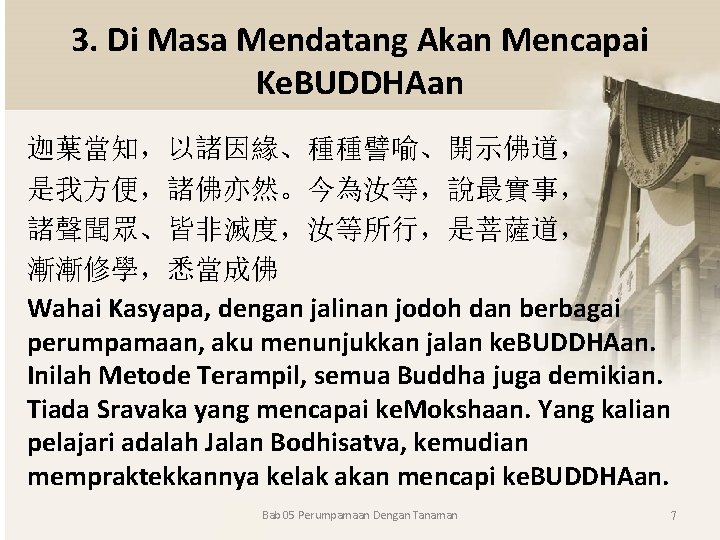 3. Di Masa Mendatang Akan Mencapai Ke. BUDDHAan 迦葉當知，以諸因緣、種種譬喻、開示佛道， 是我方便，諸佛亦然。今為汝等，說最實事， 諸聲聞眾、皆非滅度，汝等所行，是菩薩道， 漸漸修學，悉當成佛 Wahai Kasyapa,