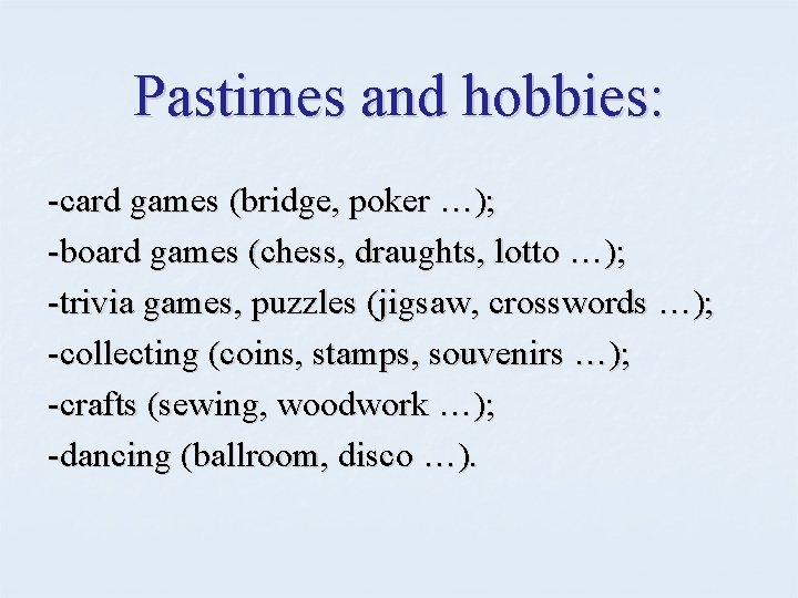 Pastimes and hobbies: -card games (bridge, poker …); -board games (chess, draughts, lotto …);