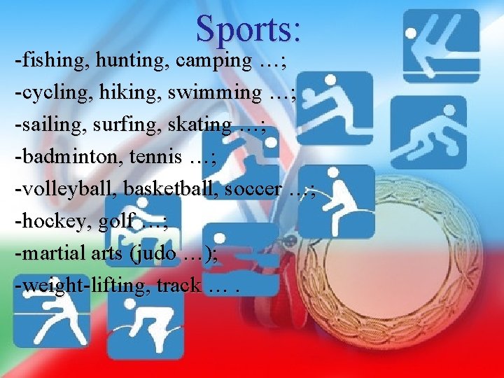 Sports: -fishing, hunting, camping …; -cycling, hiking, swimming …; -sailing, surfing, skating …; -badminton,
