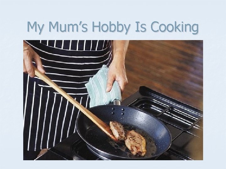 My Mum’s Hobby Is Cooking 