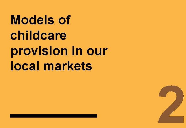 Models of childcare provision in our local markets 2. 