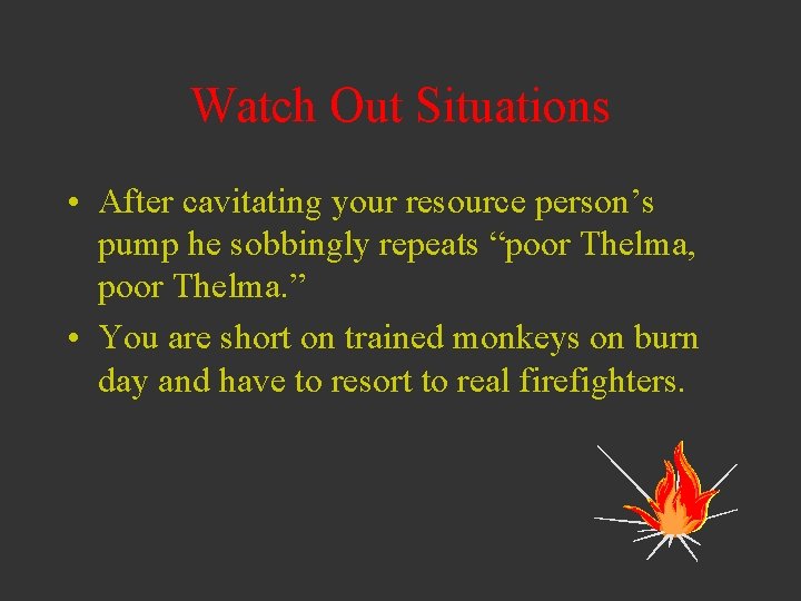 Watch Out Situations • After cavitating your resource person’s pump he sobbingly repeats “poor