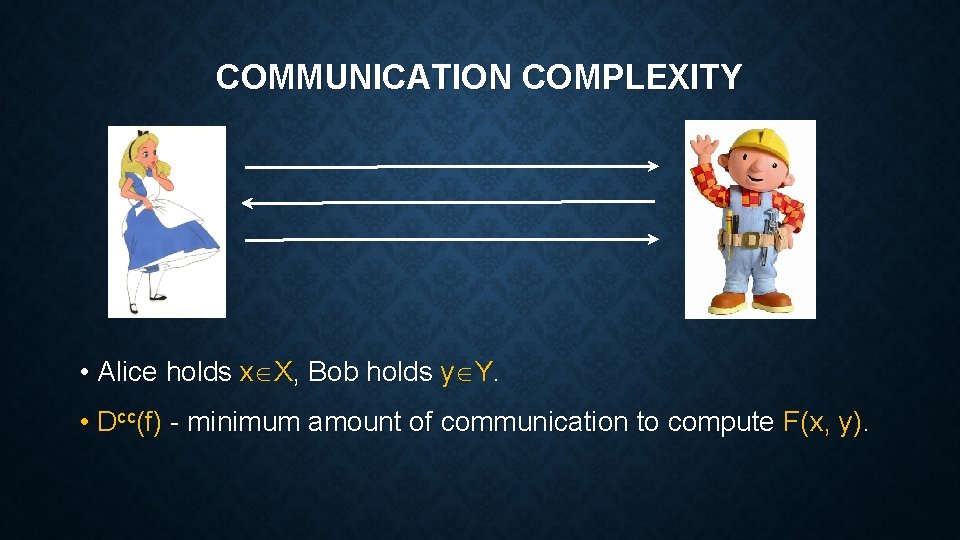 COMMUNICATION COMPLEXITY • Alice holds x X, Bob holds y Y. • Dcc(f) - COMMUNICATION COMPLEXITY • Alice holds x X, Bob holds y Y. • Dcc(f) -
