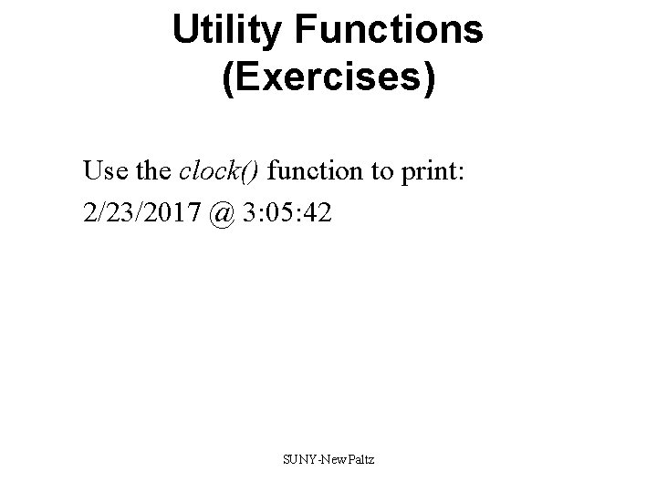 Utility Functions (Exercises) Use the clock() function to print: 2/23/2017 @ 3: 05: 42 Utility Functions (Exercises) Use the clock() function to print: 2/23/2017 @ 3: 05: 42
