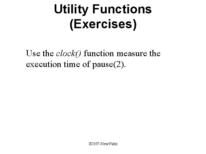 Utility Functions (Exercises) Use the clock() function measure the execution time of pause(2). SUNY-New Utility Functions (Exercises) Use the clock() function measure the execution time of pause(2). SUNY-New