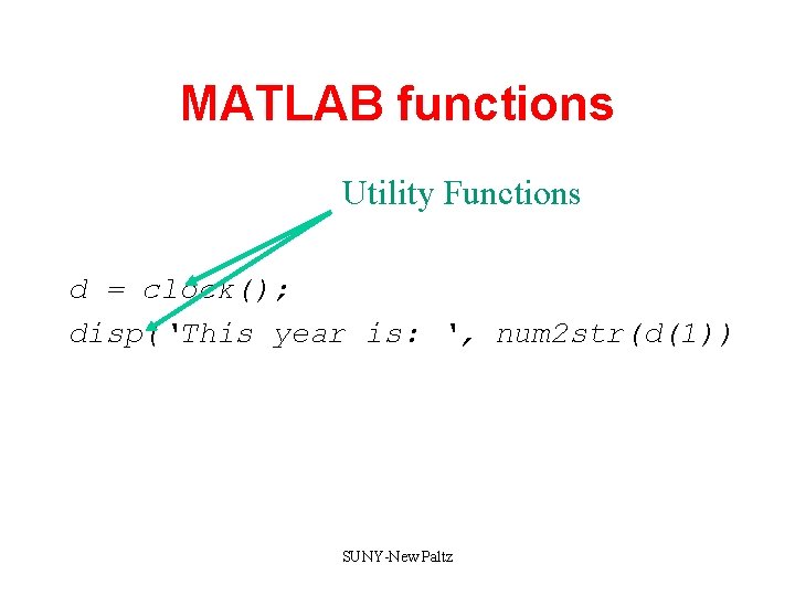 MATLAB functions Utility Functions d = clock(); disp(‘This year is: ‘, num 2 str(d(1)) MATLAB functions Utility Functions d = clock(); disp(‘This year is: ‘, num 2 str(d(1))