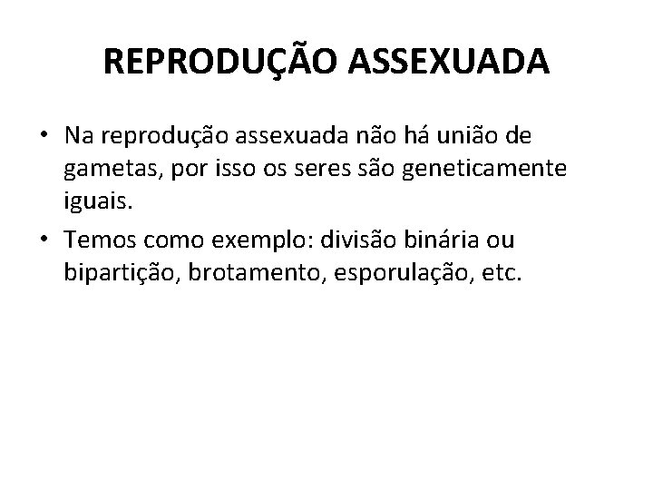 REPRODUÇÃO ASSEXUADA • Na reprodução assexuada não há união de gametas, por isso os