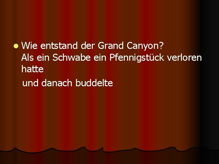 l Wie entstand der Grand Canyon? Als ein Schwabe ein Pfennigstück verloren hatte und