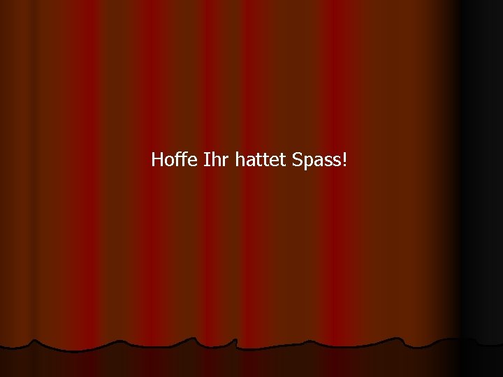 Hoffe Ihr hattet Spass! 