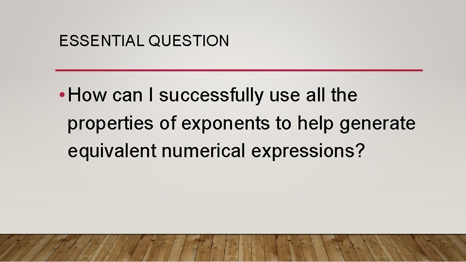 ESSENTIAL QUESTION • How can I successfully use all the properties of exponents to