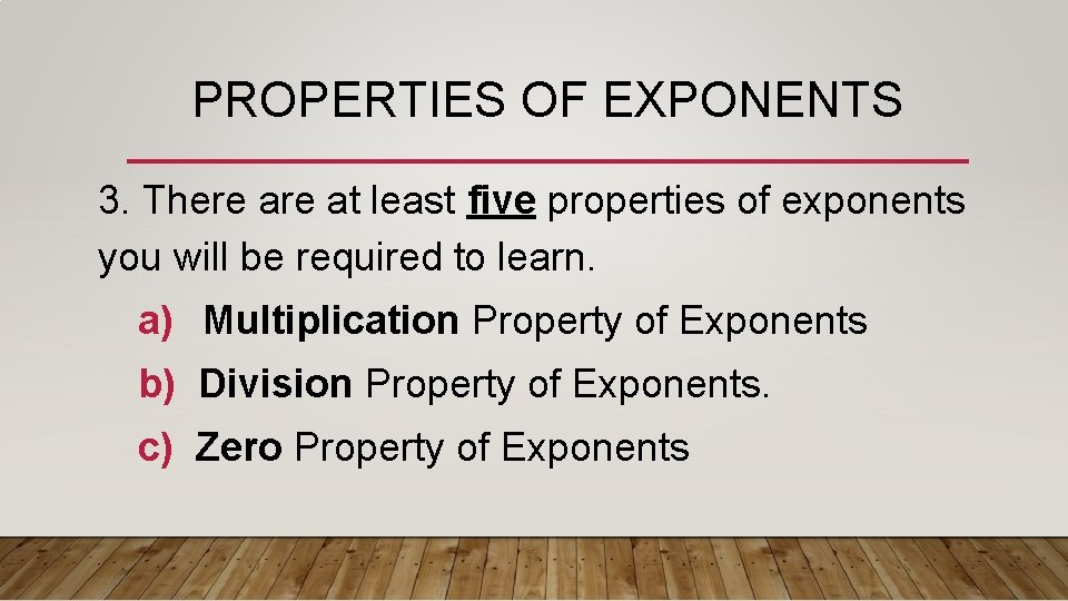 PROPERTIES OF EXPONENTS 3. There at least five properties of exponents you will be