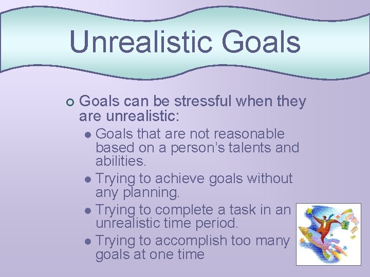 Unrealistic Goals ¢ Goals can be stressful when they are unrealistic: Goals that are