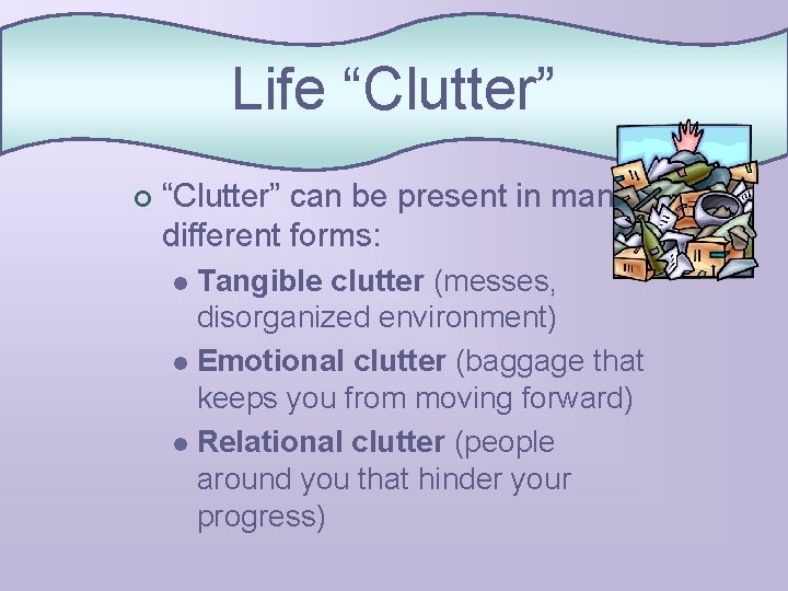 Life “Clutter” ¢ “Clutter” can be present in many different forms: Tangible clutter (messes,