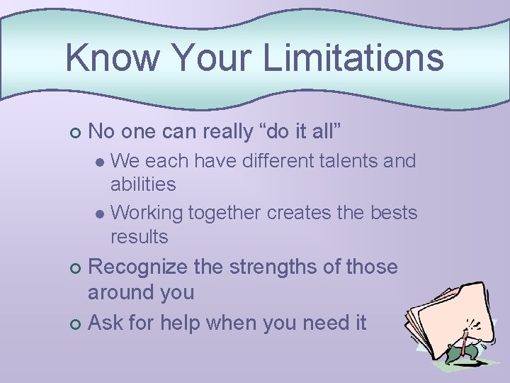 Know Your Limitations ¢ No one can really “do it all” We each have