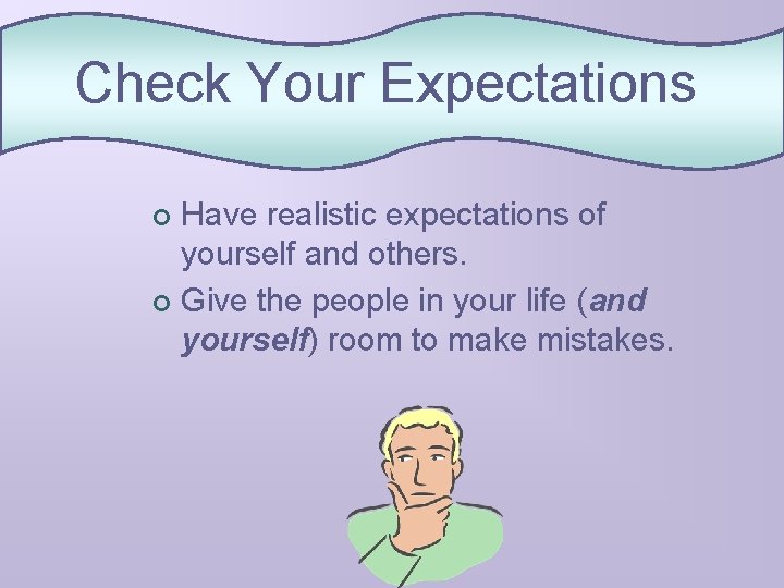 Check Your Expectations Have realistic expectations of yourself and others. ¢ Give the people