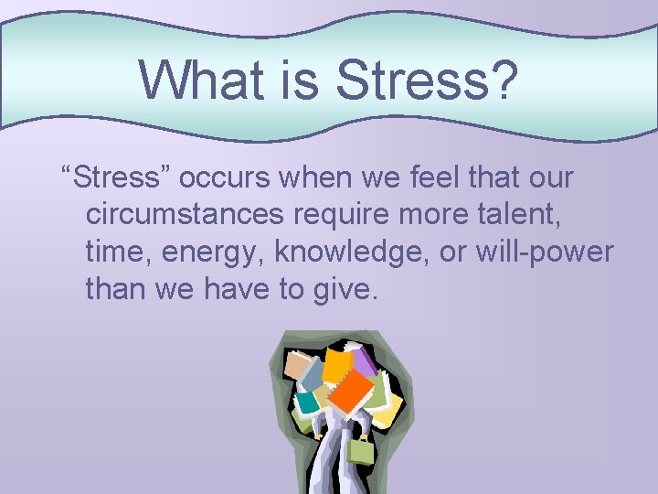 What is Stress? “Stress” occurs when we feel that our circumstances require more talent,