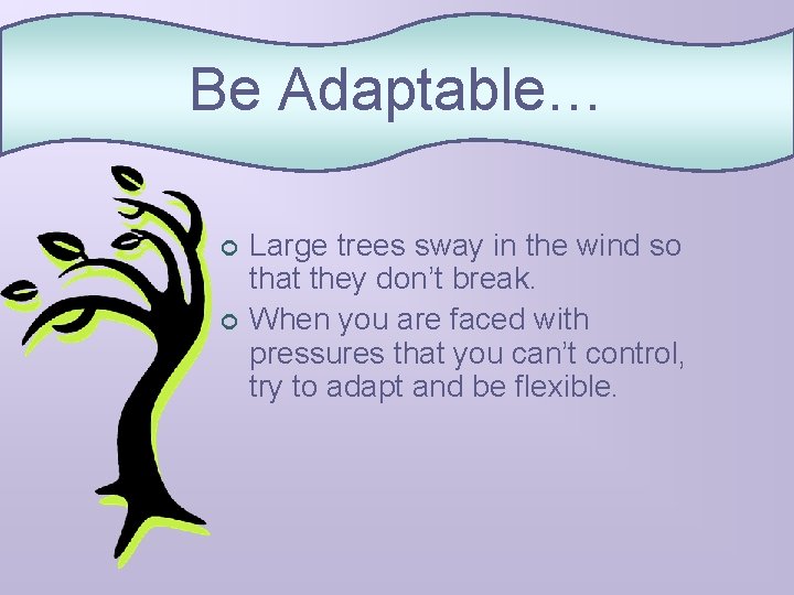 Be Adaptable… ¢ ¢ Large trees sway in the wind so that they don’t