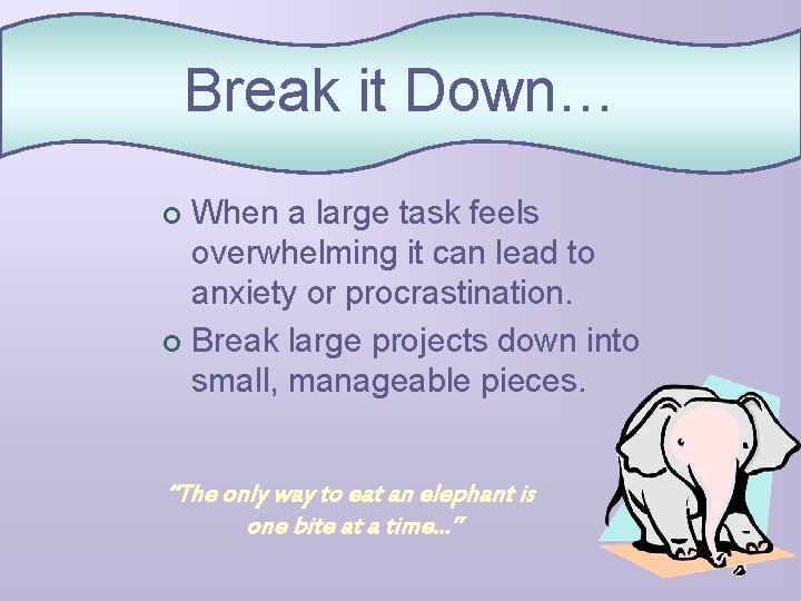 Break it Down… When a large task feels overwhelming it can lead to anxiety