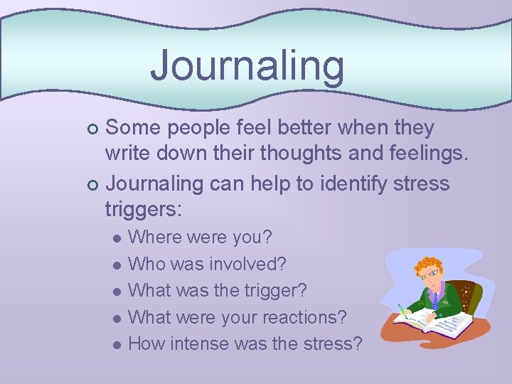 Journaling Some people feel better when they write down their thoughts and feelings. ¢