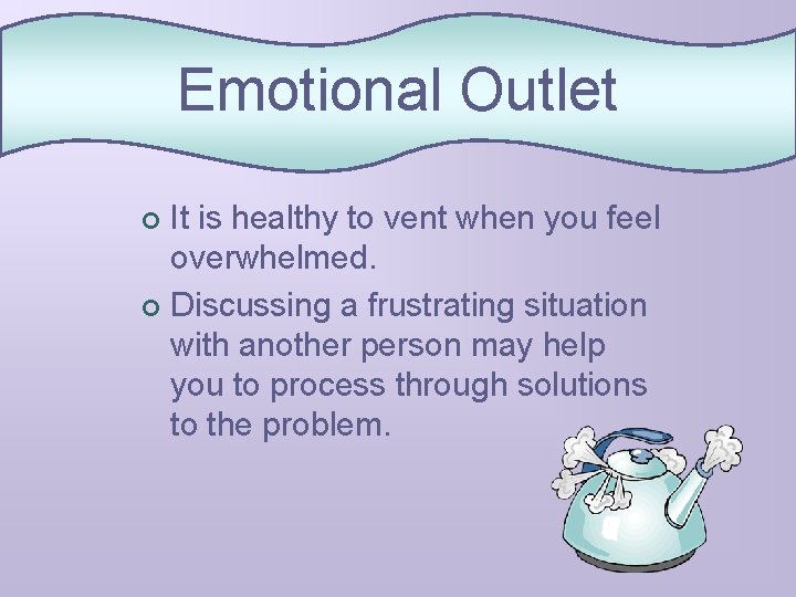 Emotional Outlet It is healthy to vent when you feel overwhelmed. ¢ Discussing a