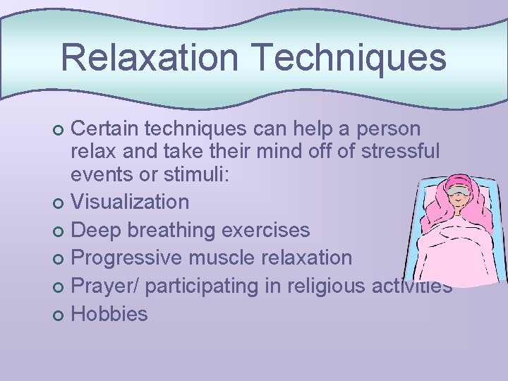 Relaxation Techniques Certain techniques can help a person relax and take their mind off