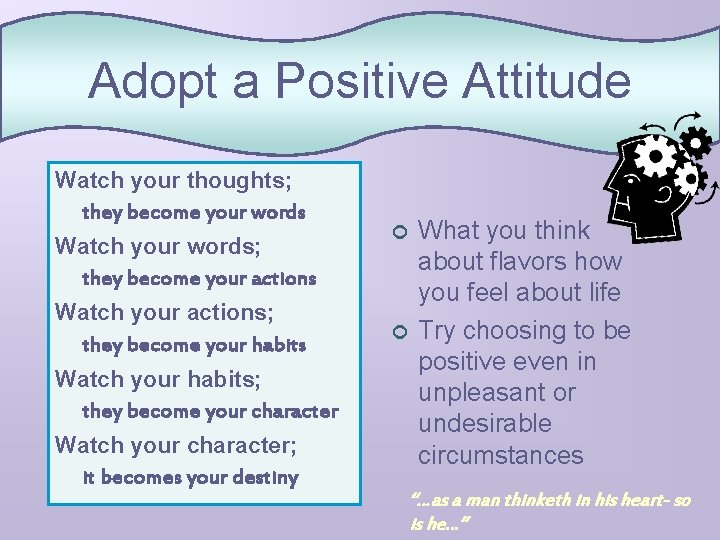 Adopt a Positive Attitude Watch your thoughts; they become your words Watch your words;
