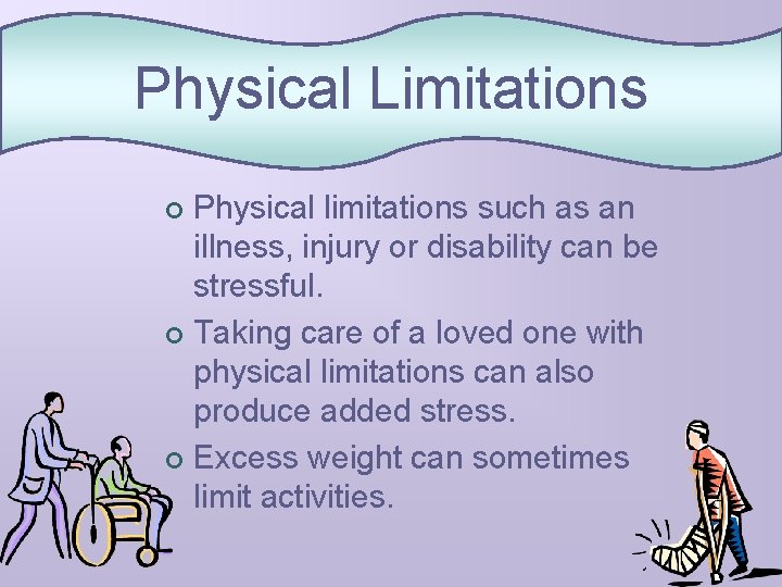 Physical Limitations Physical limitations such as an illness, injury or disability can be stressful.