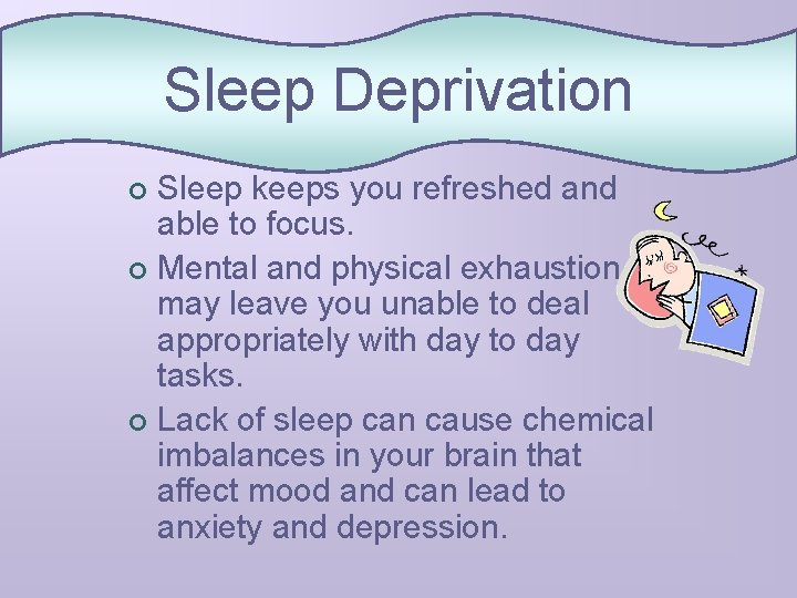 Sleep Deprivation Sleep keeps you refreshed and able to focus. ¢ Mental and physical