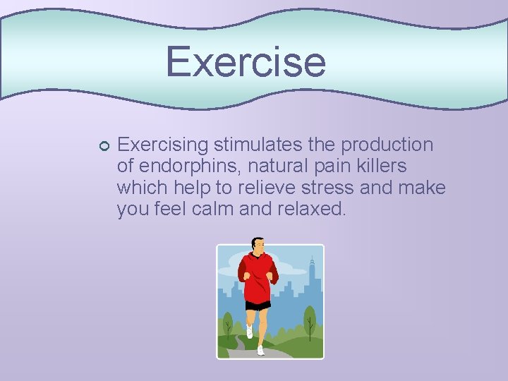 Exercise ¢ Exercising stimulates the production of endorphins, natural pain killers which help to