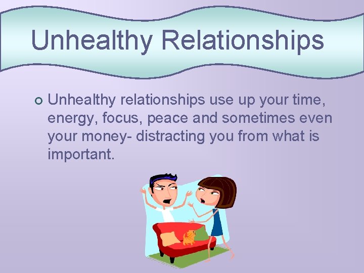 Unhealthy Relationships ¢ Unhealthy relationships use up your time, energy, focus, peace and sometimes