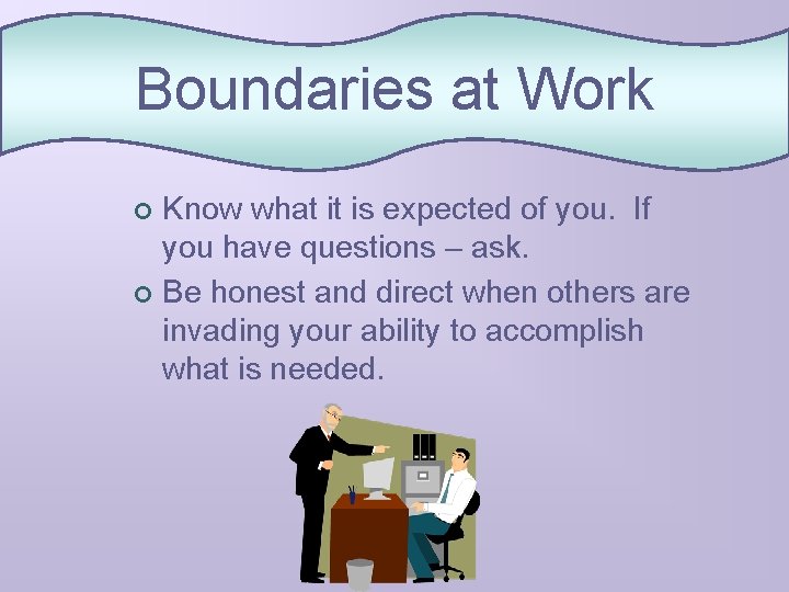 Boundaries at Work Know what it is expected of you. If you have questions