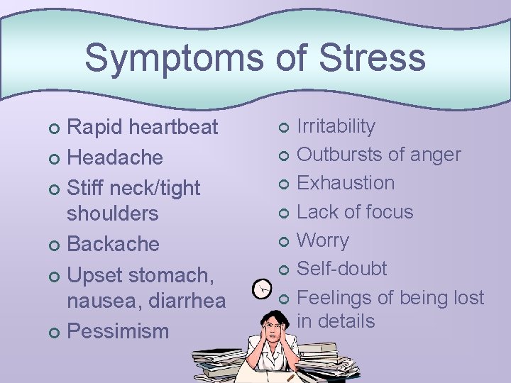 Symptoms of Stress Rapid heartbeat ¢ Headache ¢ Stiff neck/tight shoulders ¢ Backache ¢