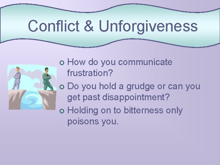 Conflict & Unforgiveness How do you communicate frustration? ¢ Do you hold a grudge