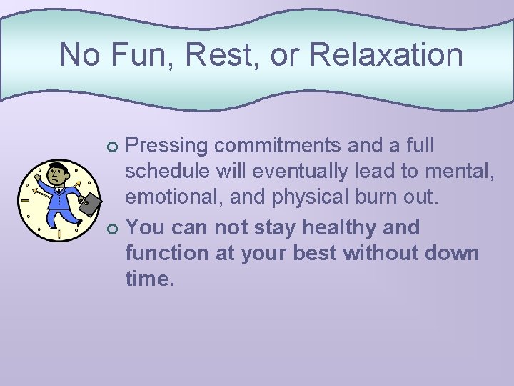 No Fun, Rest, or Relaxation Pressing commitments and a full schedule will eventually lead