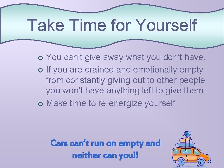 Take Time for Yourself ¢ ¢ ¢ You can’t give away what you don’t