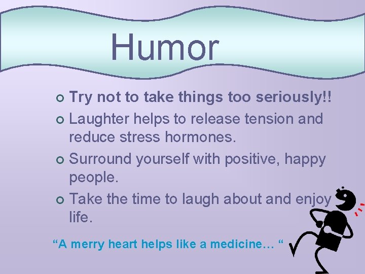 Humor Try not to take things too seriously!! ¢ Laughter helps to release tension